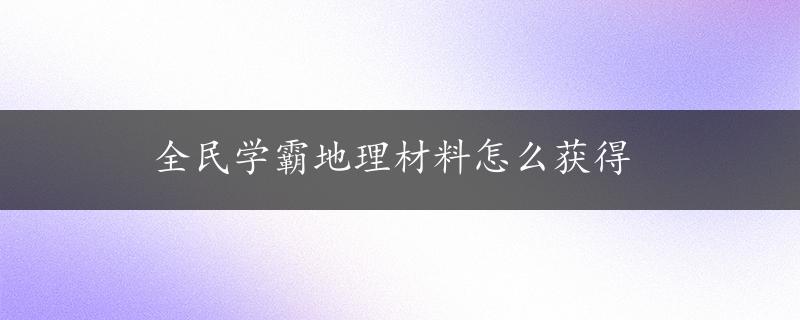 全民学霸地理材料怎么获得