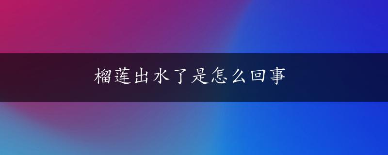 榴莲出水了是怎么回事