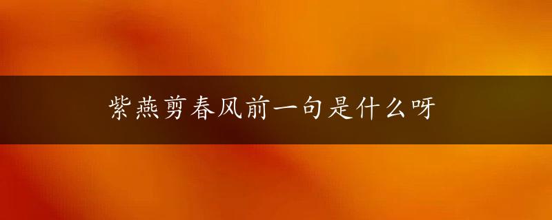 紫燕剪春风前一句是什么呀