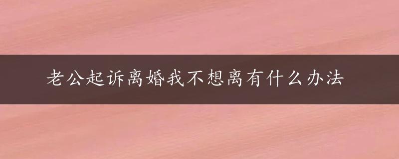 老公起诉离婚我不想离有什么办法