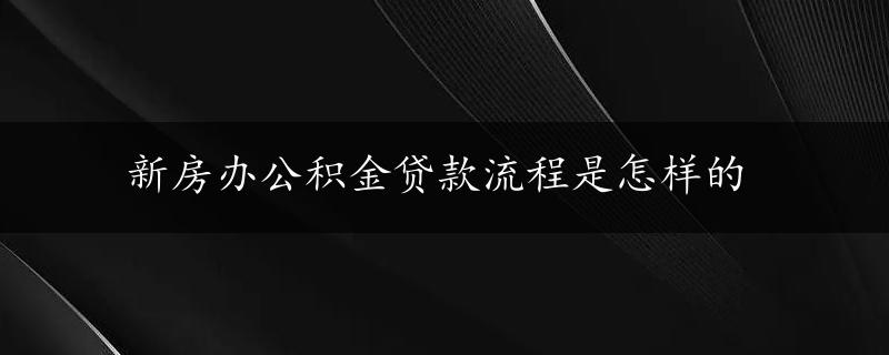 新房办公积金贷款流程是怎样的