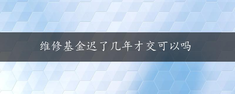 维修基金迟了几年才交可以吗