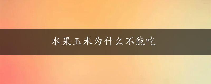 水果玉米为什么不能吃