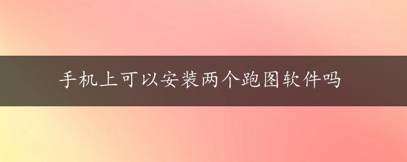 手机上可以安装两个跑图软件吗