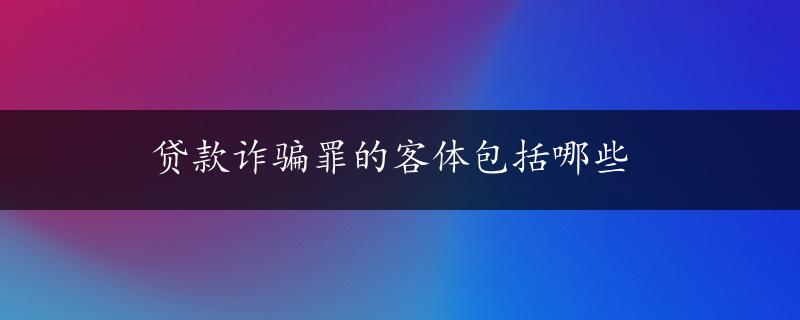 贷款诈骗罪的客体包括哪些