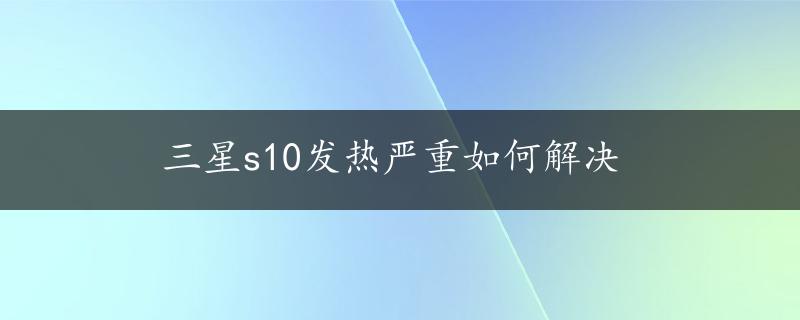 三星s10发热严重如何解决