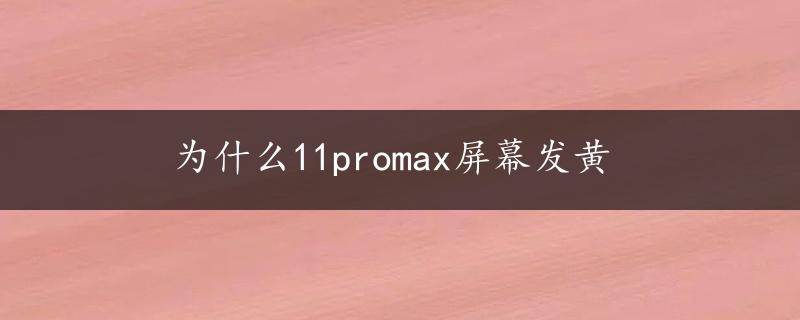 为什么11promax屏幕发黄