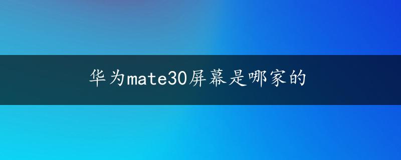 华为mate30屏幕是哪家的