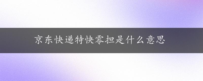 京东快递特快零担是什么意思