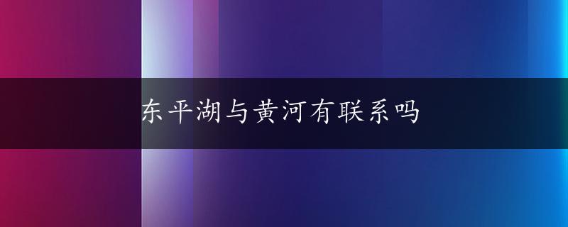 东平湖与黄河有联系吗