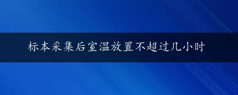 标本采集后室温放置不超过几小时