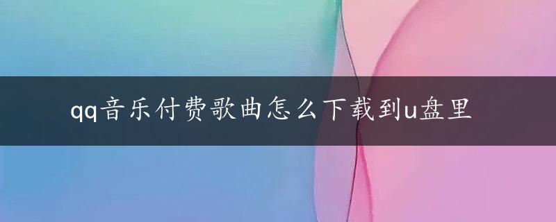 qq音乐付费歌曲怎么下载到u盘里