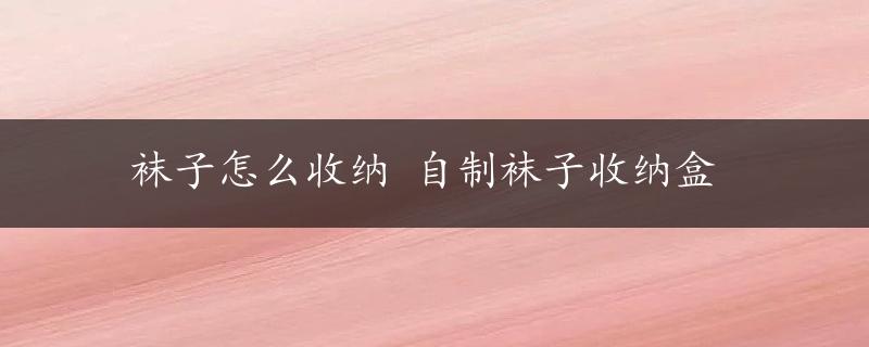 袜子怎么收纳 自制袜子收纳盒