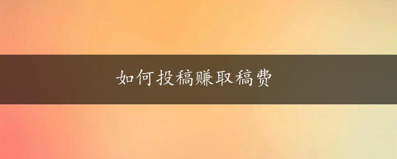 如何投稿赚取稿费