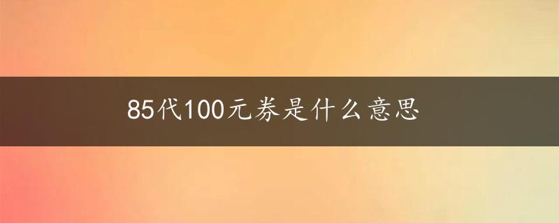 85代100元券是什么意思