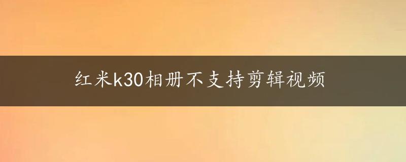 红米k30相册不支持剪辑视频