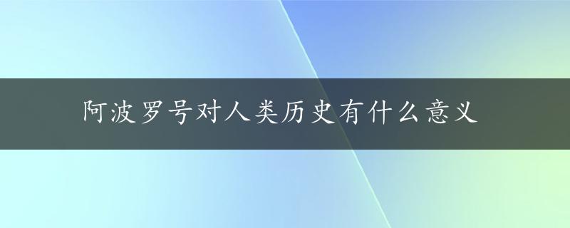 阿波罗号对人类历史有什么意义