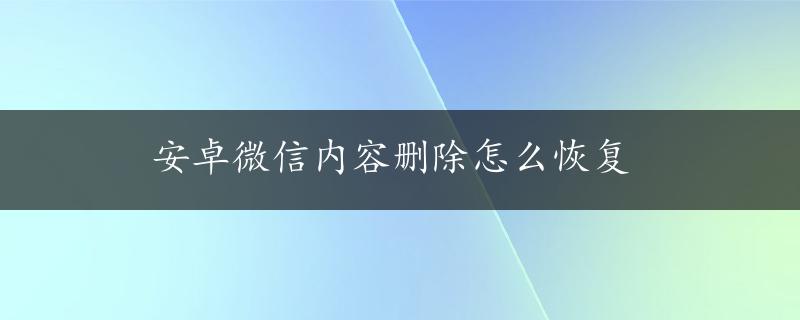 安卓微信内容删除怎么恢复