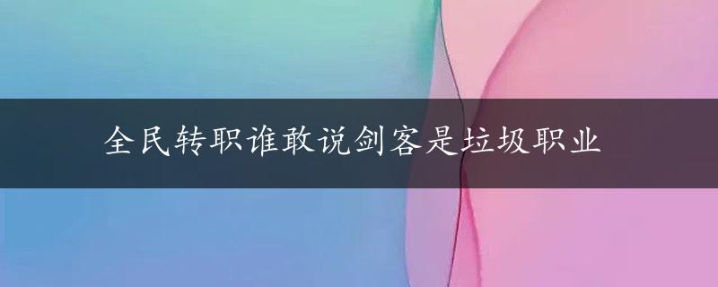 全民转职谁敢说剑客是垃圾职业