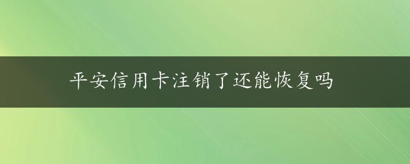 平安信用卡注销了还能恢复吗