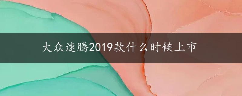 大众速腾2019款什么时候上市