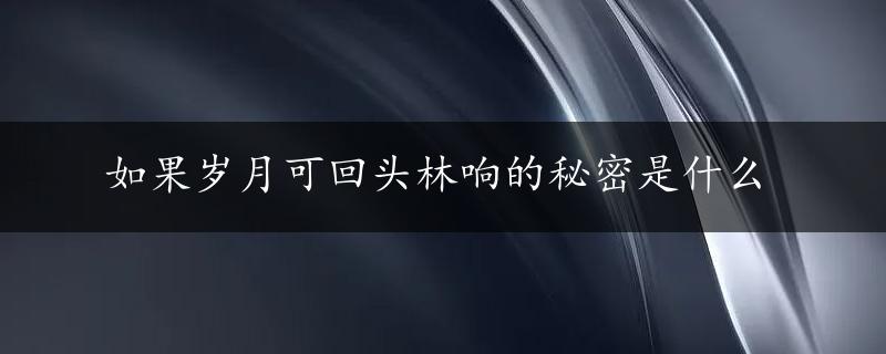 如果岁月可回头林响的秘密是什么