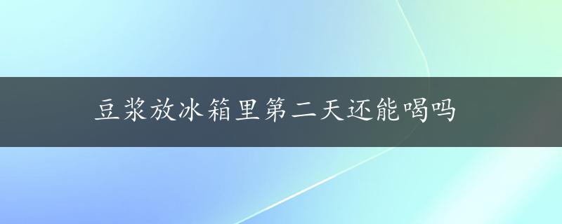 豆浆放冰箱里第二天还能喝吗