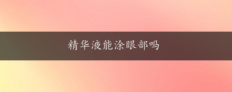 精华液能涂眼部吗