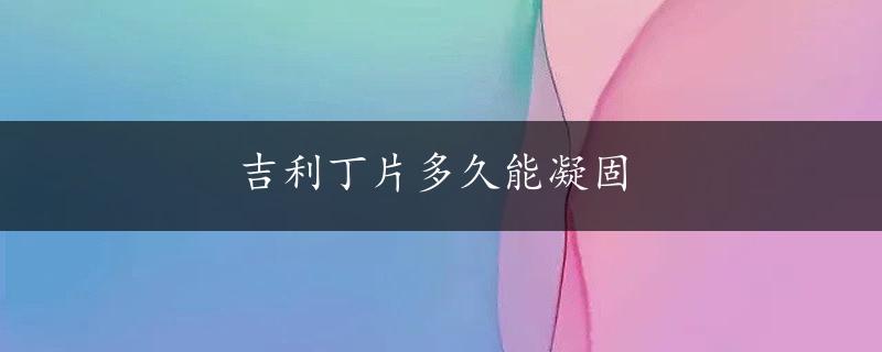 吉利丁片多久能凝固