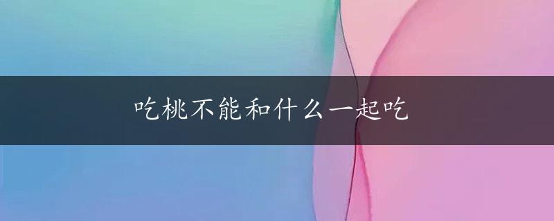 吃桃不能和什么一起吃