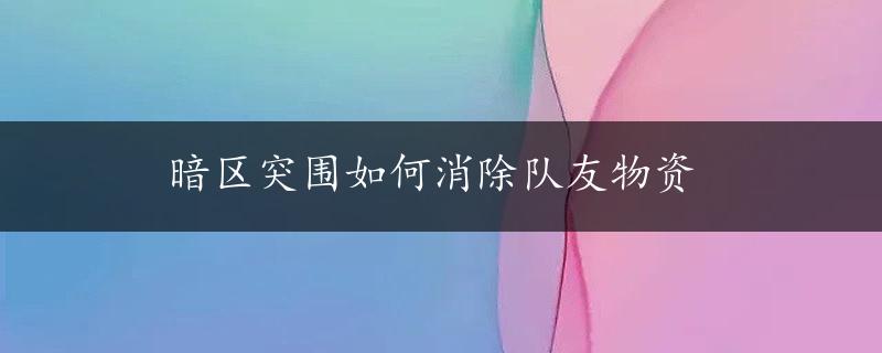 暗区突围如何消除队友物资