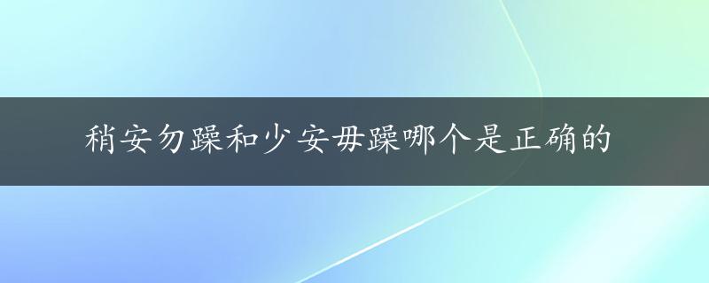 稍安勿躁和少安毋躁哪个是正确的