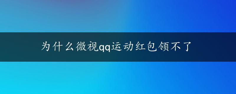 为什么微视qq运动红包领不了