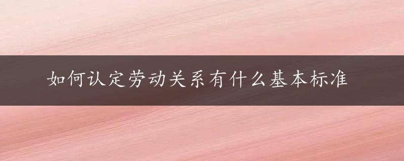 如何认定劳动关系有什么基本标准