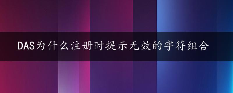 DAS为什么注册时提示无效的字符组合