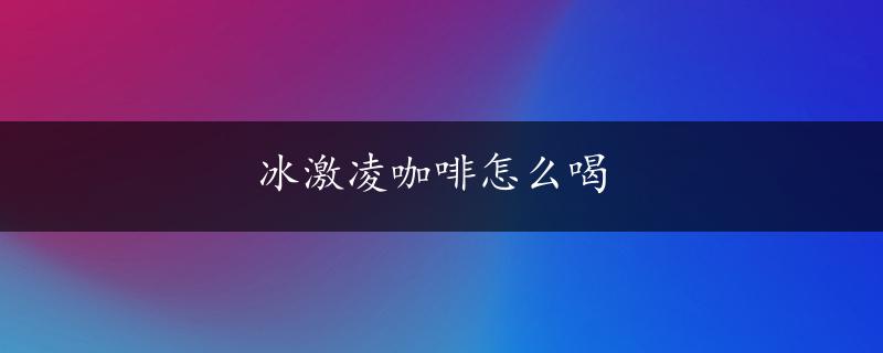 冰激凌咖啡怎么喝