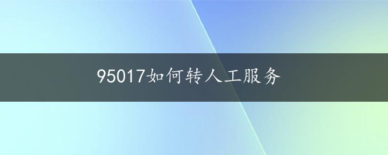 95017如何转人工服务