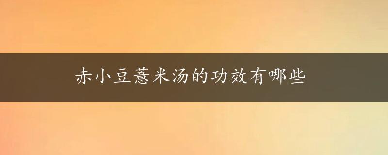 赤小豆薏米汤的功效有哪些