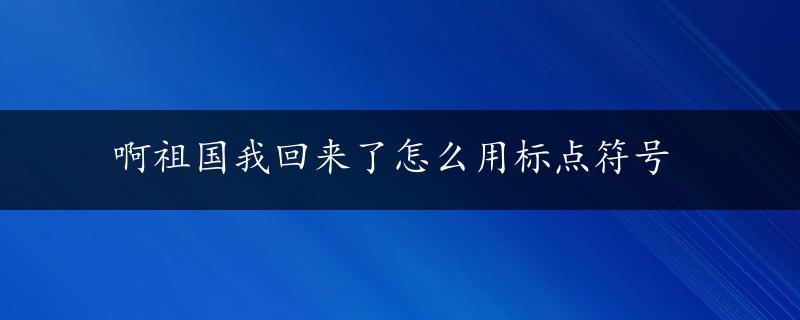 啊祖国我回来了怎么用标点符号