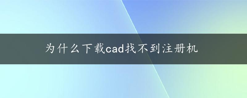 为什么下载cad找不到注册机