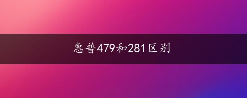 惠普479和281区别