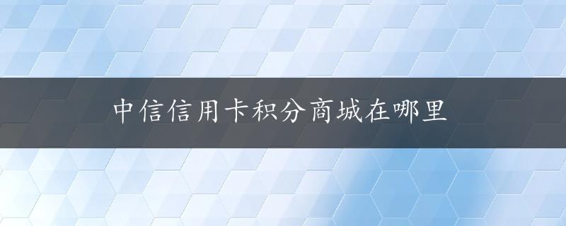 中信信用卡积分商城在哪里