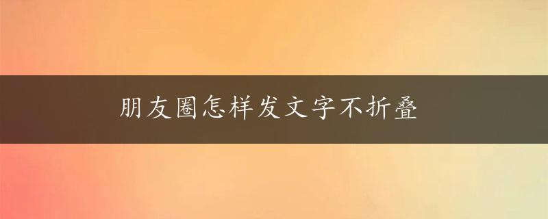 朋友圈怎样发文字不折叠