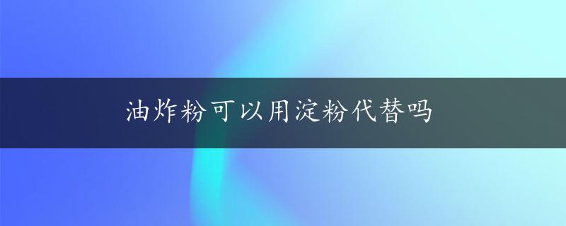 油炸粉可以用淀粉代替吗