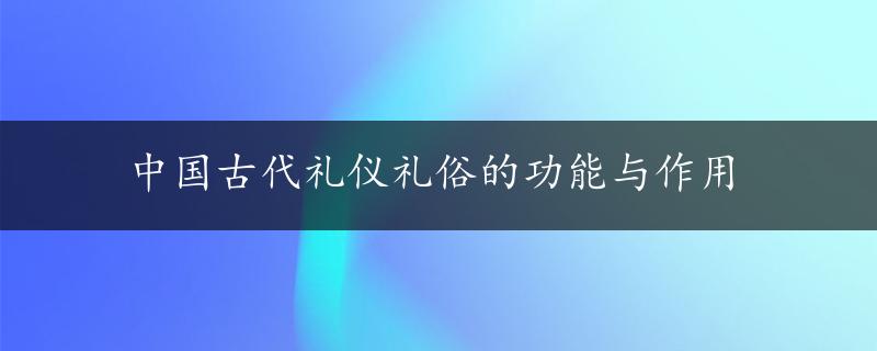 中国古代礼仪礼俗的功能与作用