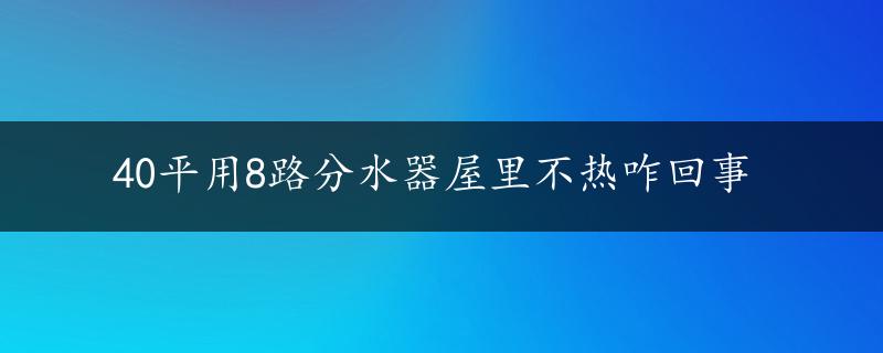 40平用8路分水器屋里不热咋回事