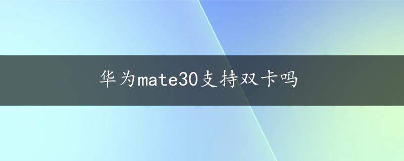 华为mate30支持双卡吗