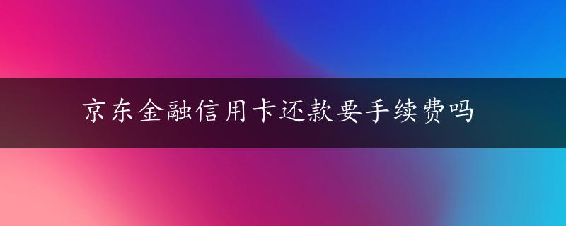 京东金融信用卡还款要手续费吗