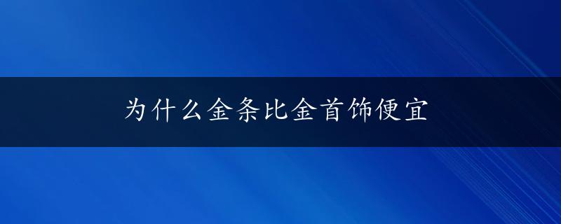 为什么金条比金首饰便宜