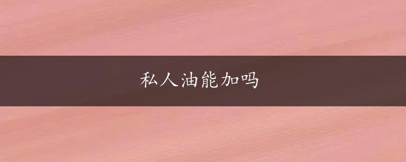 私人油能加吗